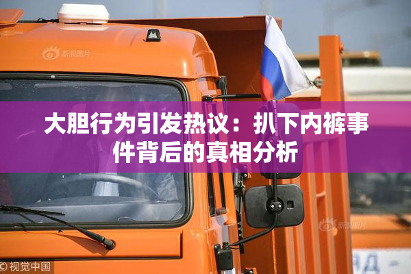 大胆行为引发热议：扒下内裤事件背后的真相分析