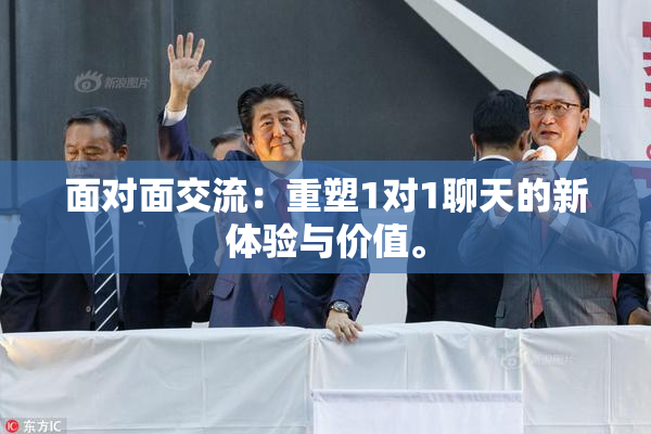 面对面交流：重塑1对1聊天的新体验与价值。
