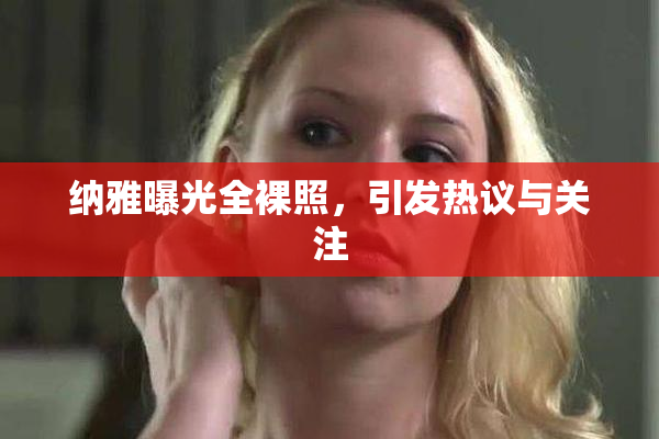 纳雅曝光全裸照，引发热议与关注