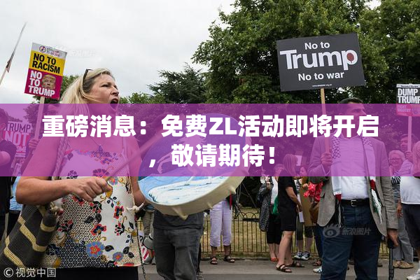 重磅消息：免费ZL活动即将开启，敬请期待！