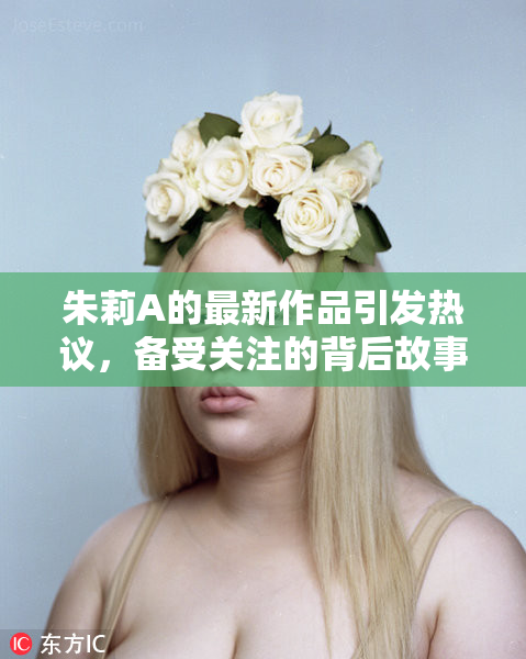 朱莉A的最新作品引发热议，备受关注的背后故事揭秘