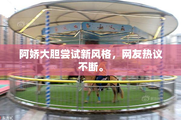 阿娇大胆尝试新风格，网友热议不断。