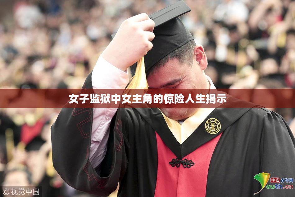 女子监狱中女主角的惊险人生揭示