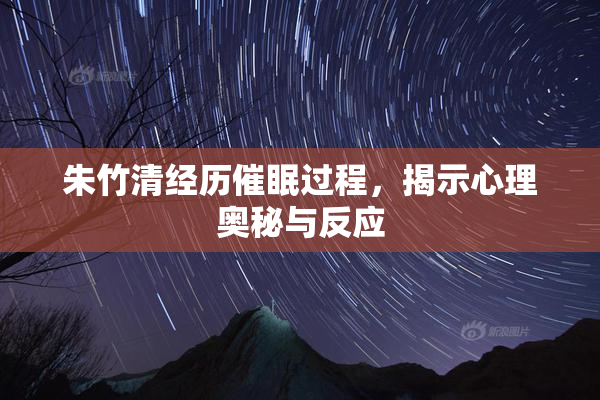 朱竹清经历催眠过程，揭示心理奥秘与反应
