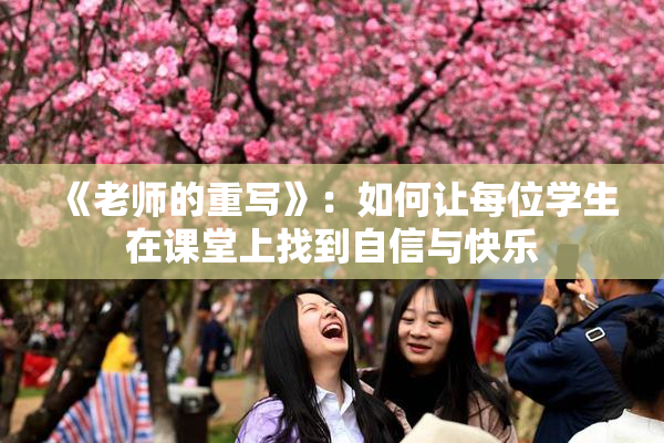 《老师的重写》：如何让每位学生在课堂上找到自信与快乐