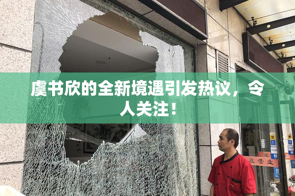 虞书欣的全新境遇引发热议，令人关注！