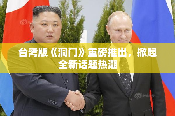 台湾版《洞门》重磅推出，掀起全新话题热潮