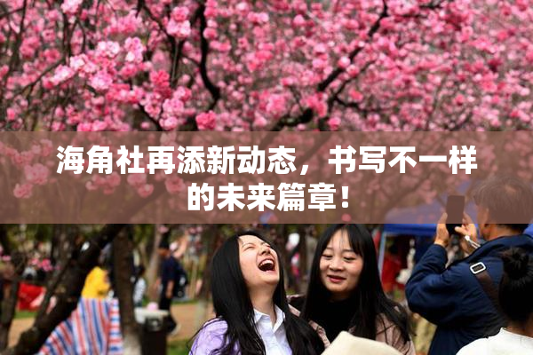 海角社再添新动态，书写不一样的未来篇章！