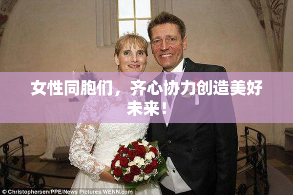 女性同胞们，齐心协力创造美好未来！