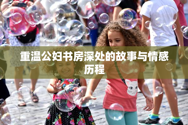 重温公妇书房深处的故事与情感历程