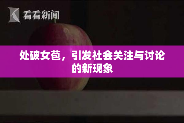 处破女苞，引发社会关注与讨论的新现象