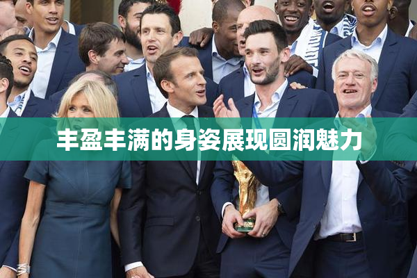 丰盈丰满的身姿展现圆润魅力