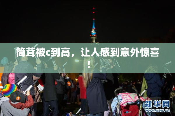 简茸被c到高，让人感到意外惊喜！