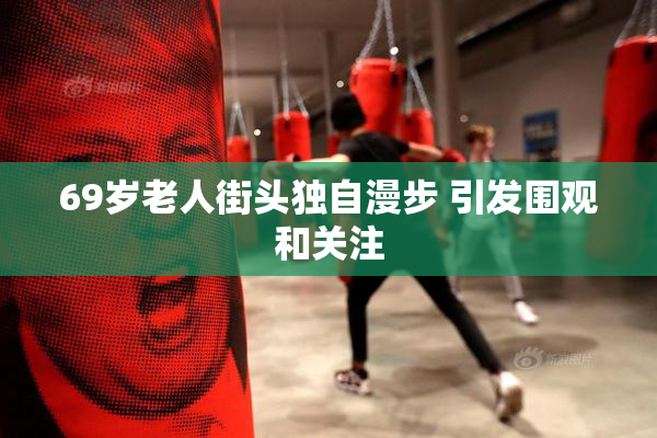 69岁老人街头独自漫步 引发围观和关注