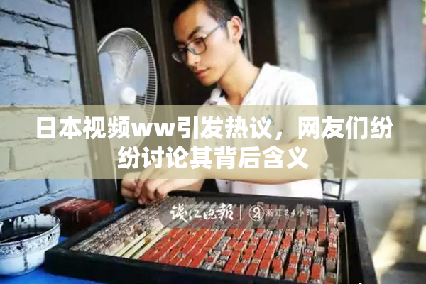 日本视频ww引发热议，网友们纷纷讨论其背后含义