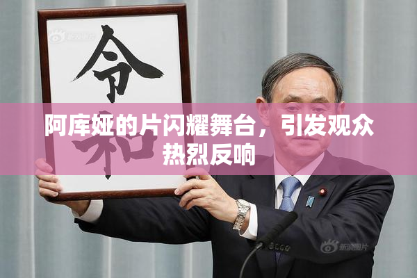 阿库娅的片闪耀舞台，引发观众热烈反响