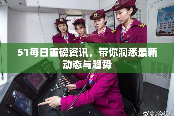 51每日重磅资讯，带你洞悉最新动态与趋势