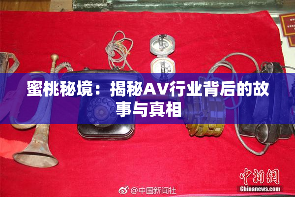 蜜桃秘境：揭秘AV行业背后的故事与真相