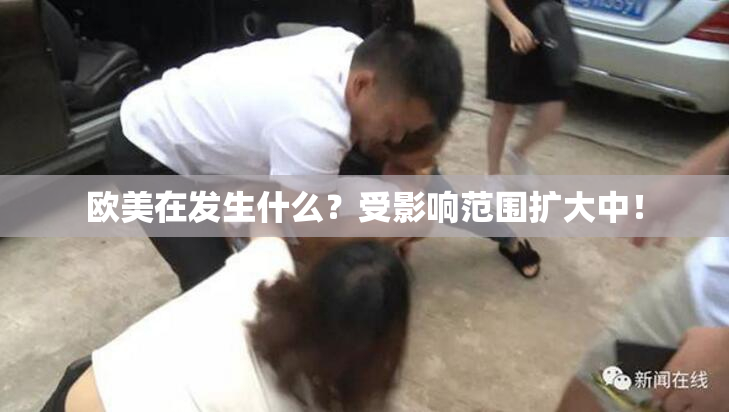欧美在发生什么？受影响范围扩大中！