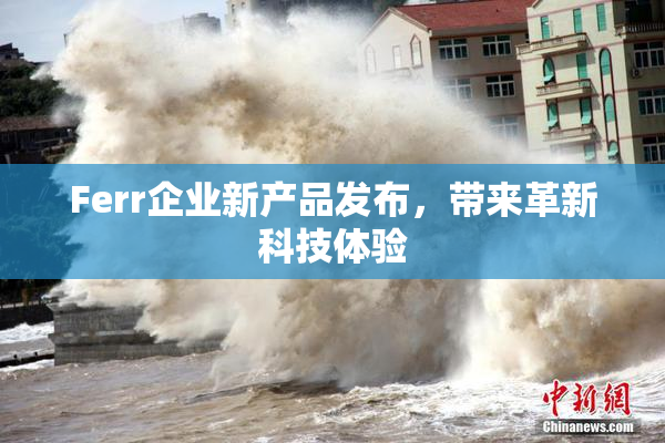 Ferr企业新产品发布，带来革新科技体验