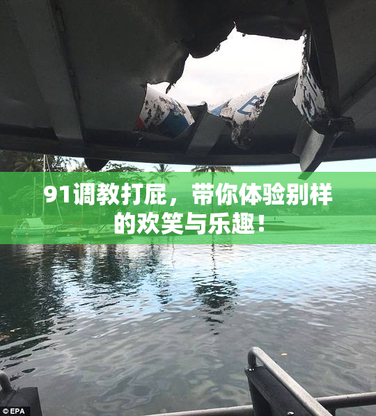 91调教打屁，带你体验别样的欢笑与乐趣！