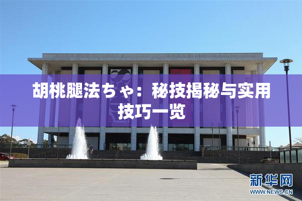 胡桃腿法ちゃ：秘技揭秘与实用技巧一览