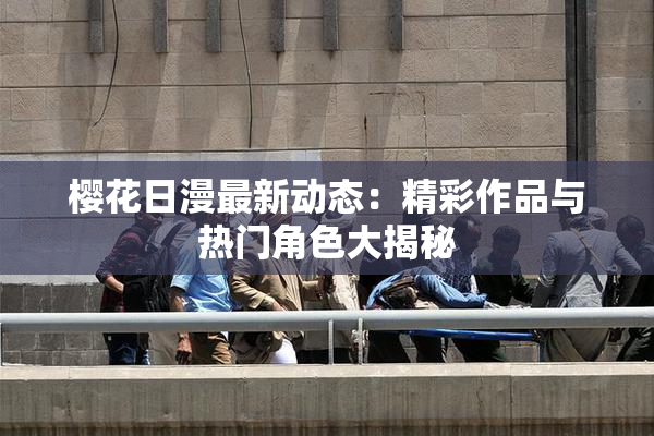 樱花日漫最新动态：精彩作品与热门角色大揭秘