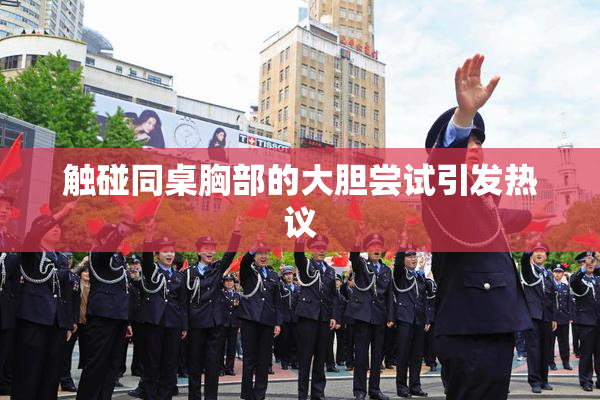触碰同桌胸部的大胆尝试引发热议