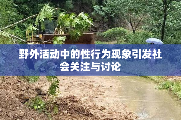 野外活动中的性行为现象引发社会关注与讨论