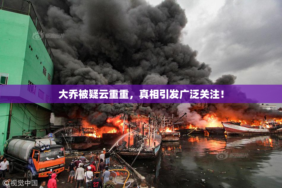 大乔被疑云重重，真相引发广泛关注！