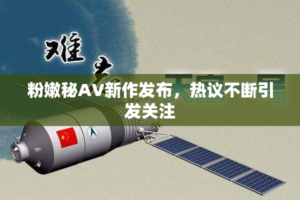粉嫩秘AV新作发布，热议不断引发关注
