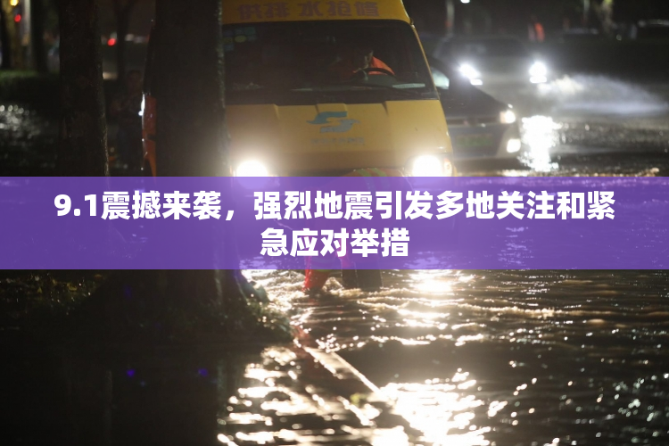 9.1震撼来袭，强烈地震引发多地关注和紧急应对举措