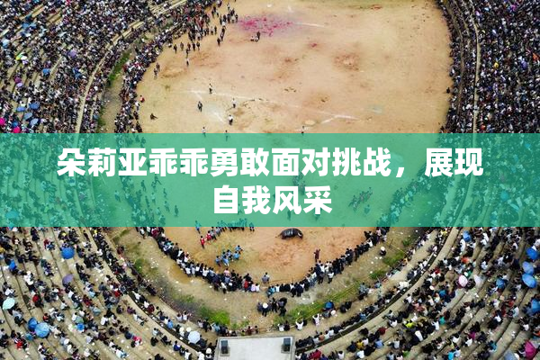 朵莉亚乖乖勇敢面对挑战，展现自我风采