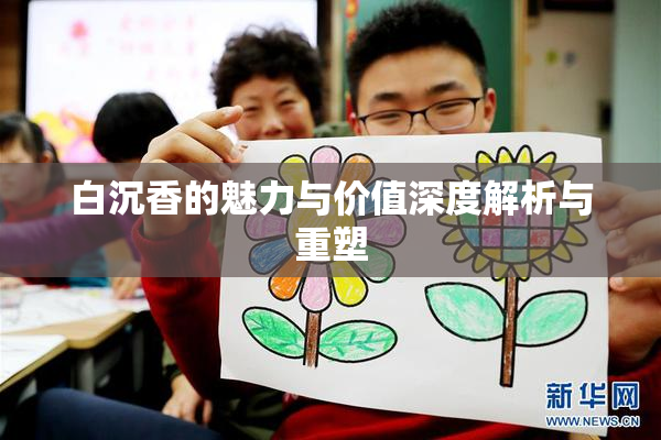 白沉香的魅力与价值深度解析与重塑