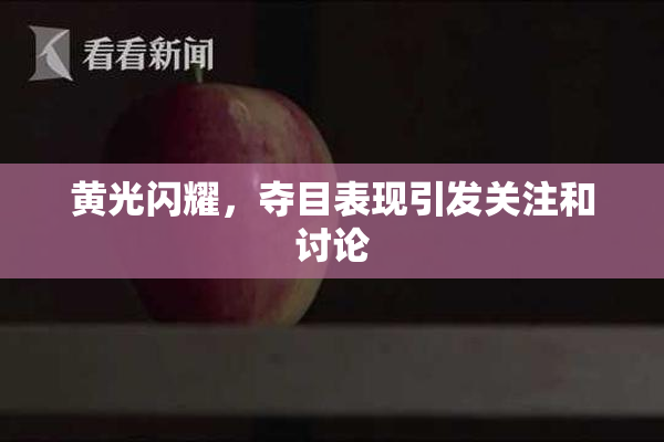 黄光闪耀，夺目表现引发关注和讨论