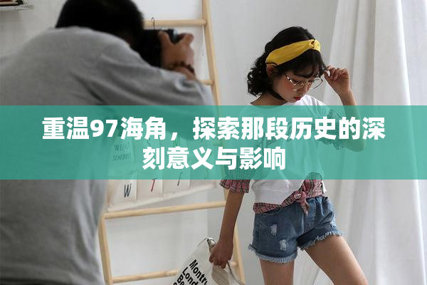 重温97海角，探索那段历史的深刻意义与影响