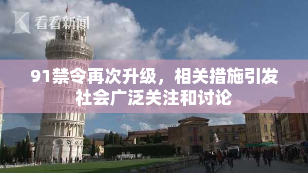 91禁令再次升级，相关措施引发社会广泛关注和讨论