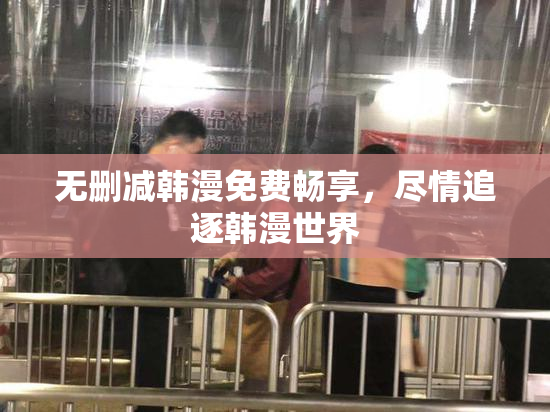 无删减韩漫免费畅享，尽情追逐韩漫世界