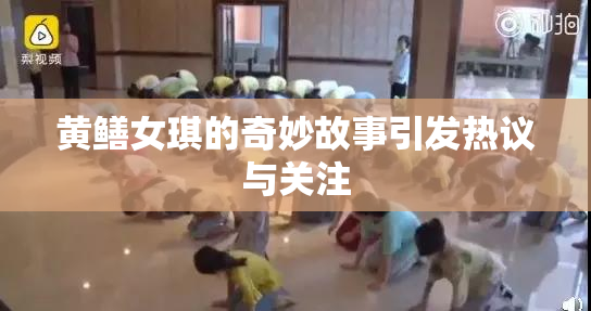 黄鳝女琪的奇妙故事引发热议与关注