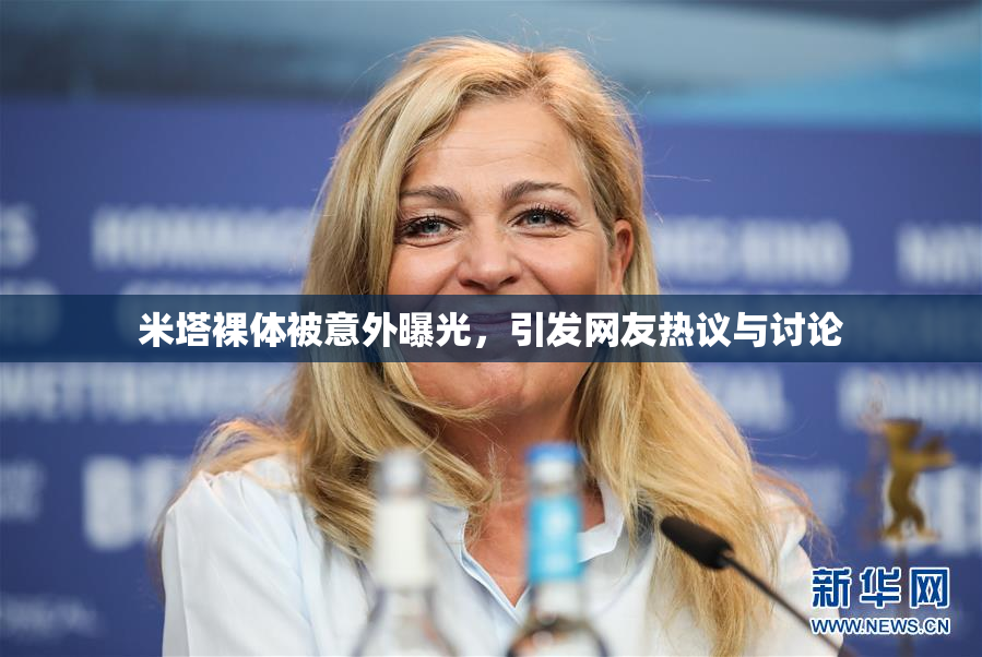 米塔裸体被意外曝光，引发网友热议与讨论