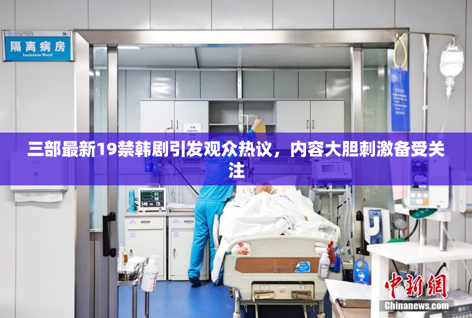 三部最新19禁韩剧引发观众热议，内容大胆刺激备受关注