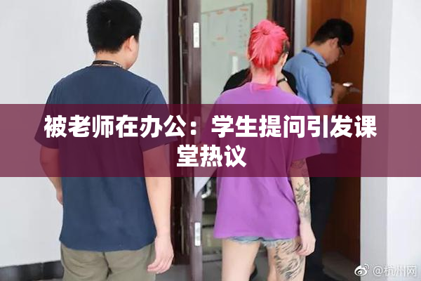 被老师在办公：学生提问引发课堂热议