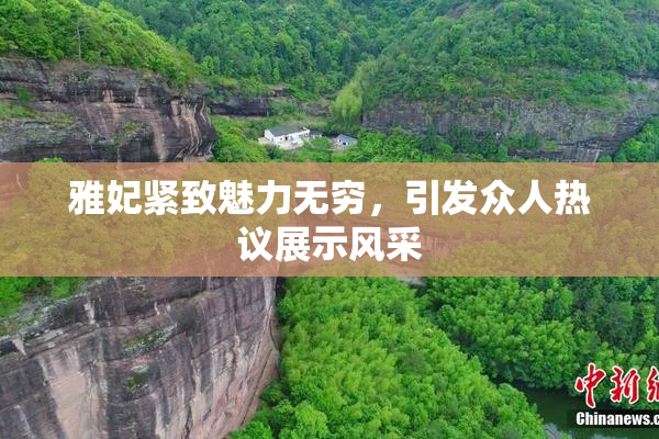 雅妃紧致魅力无穷，引发众人热议展示风采