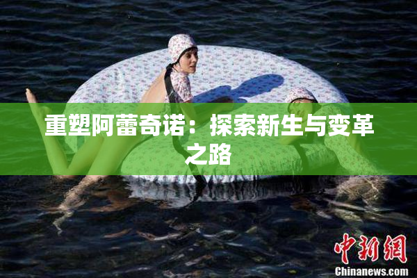 重塑阿蕾奇诺：探索新生与变革之路
