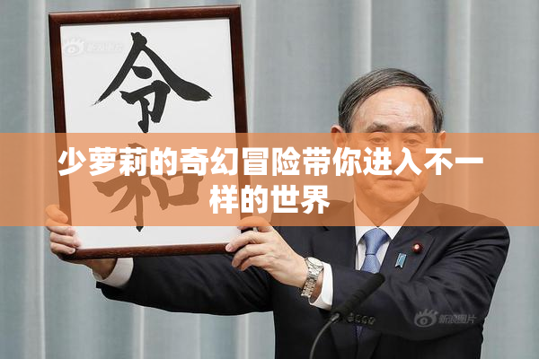 少萝莉的奇幻冒险带你进入不一样的世界