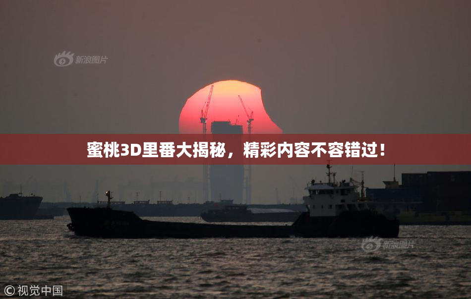 蜜桃3D里番大揭秘，精彩内容不容错过！