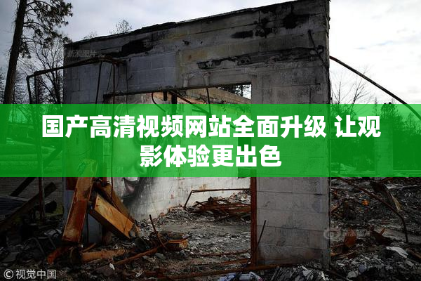 国产高清视频网站全面升级 让观影体验更出色