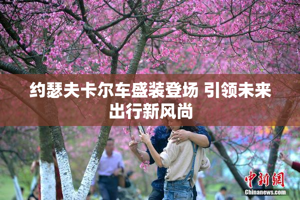 约瑟夫卡尔车盛装登场 引领未来出行新风尚