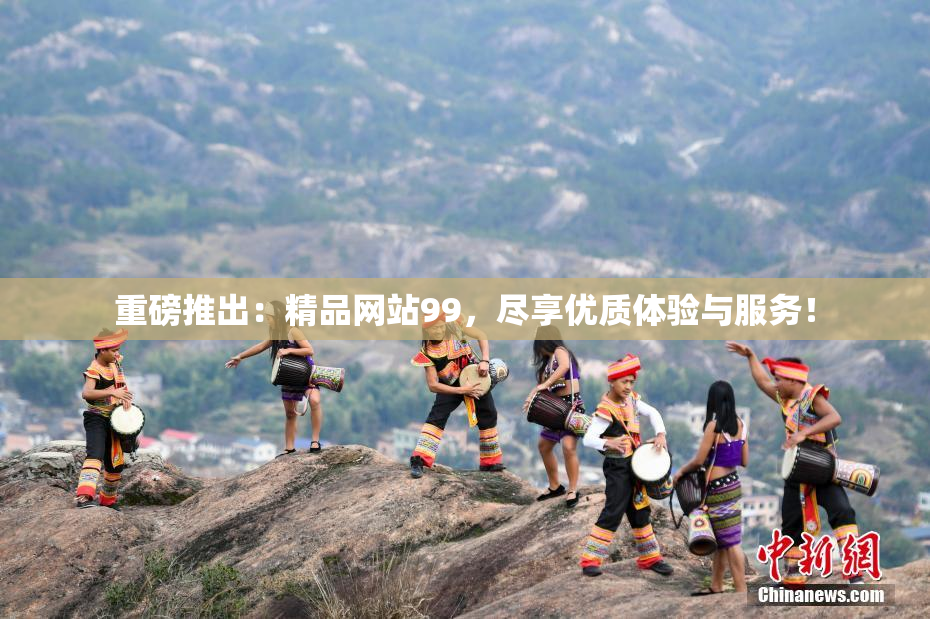 重磅推出：精品网站99，尽享优质体验与服务！