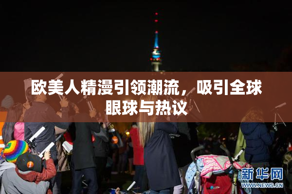 欧美人精漫引领潮流，吸引全球眼球与热议